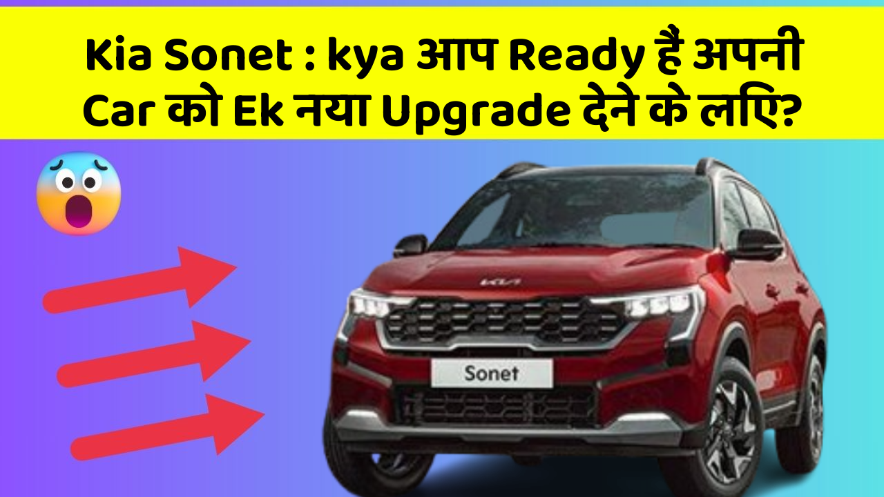 Kia Sonet : kya आप Ready हैं अपनी Car को Ek नया Upgrade देने के लिए?