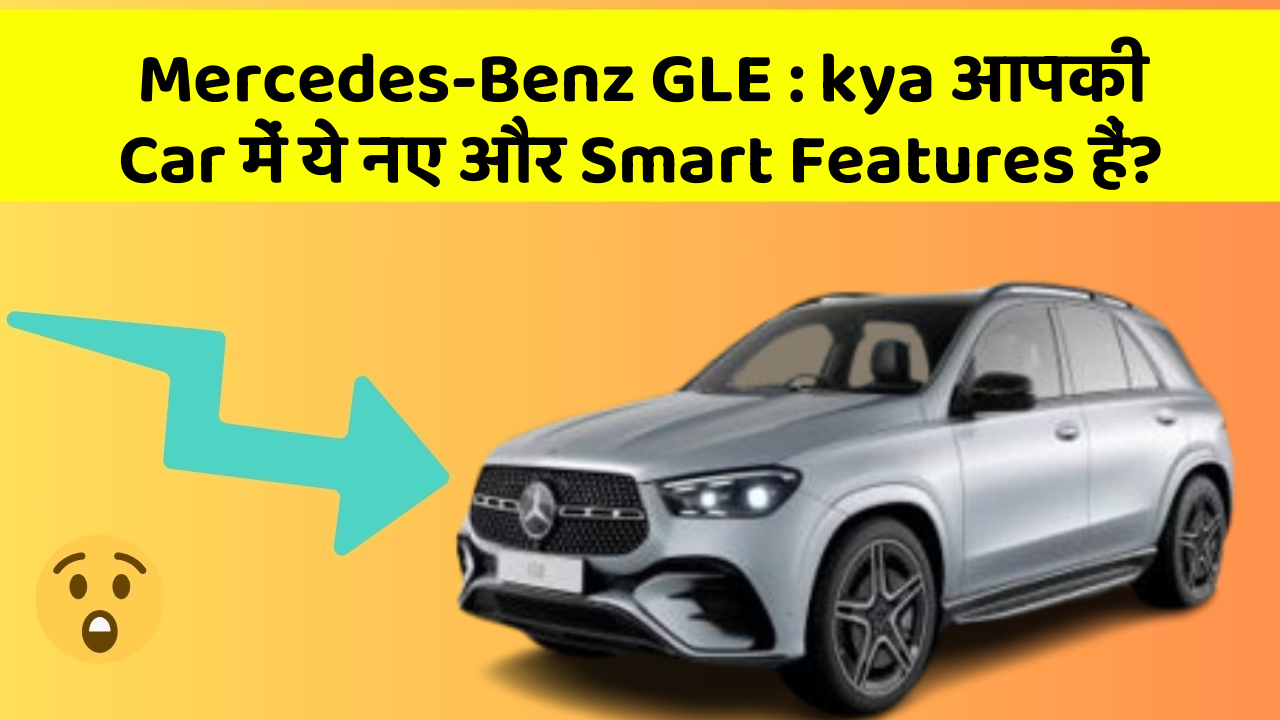Mercedes-Benz GLE: kya आपकी Car में ये नए और Smart Features हैं?