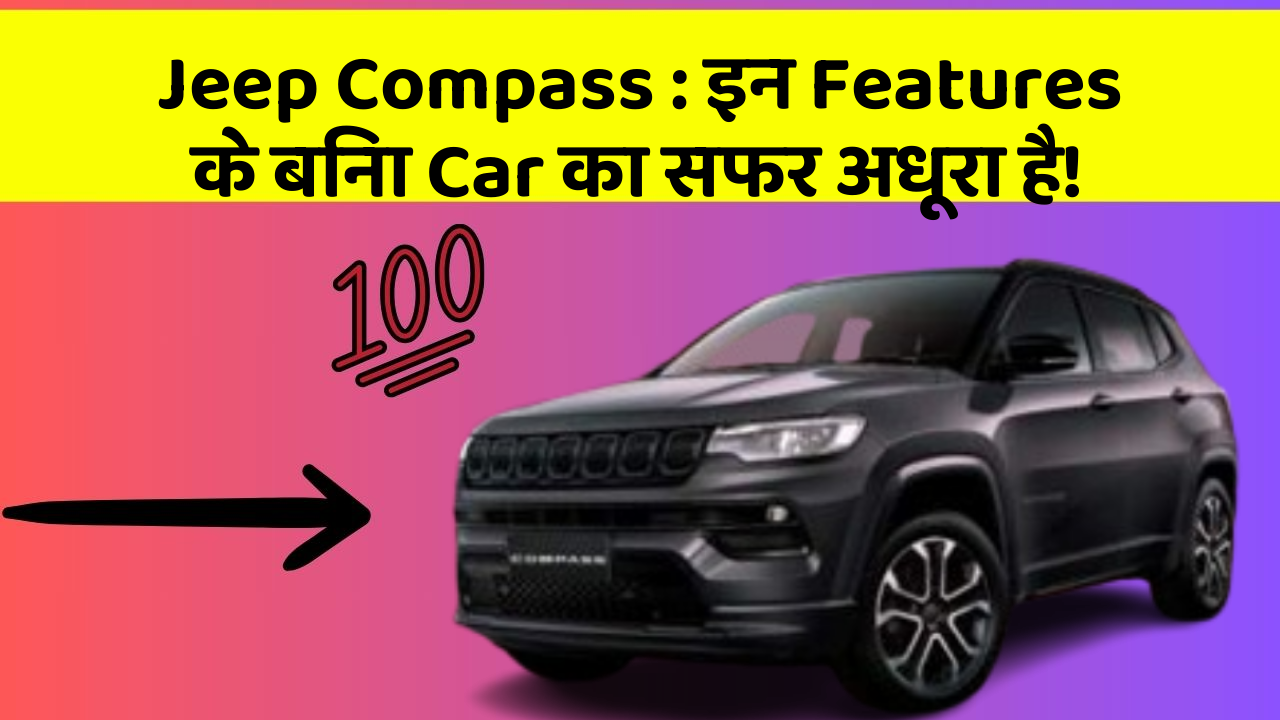 Jeep Compass: इन Features के बिना Car का सफर अधूरा है!