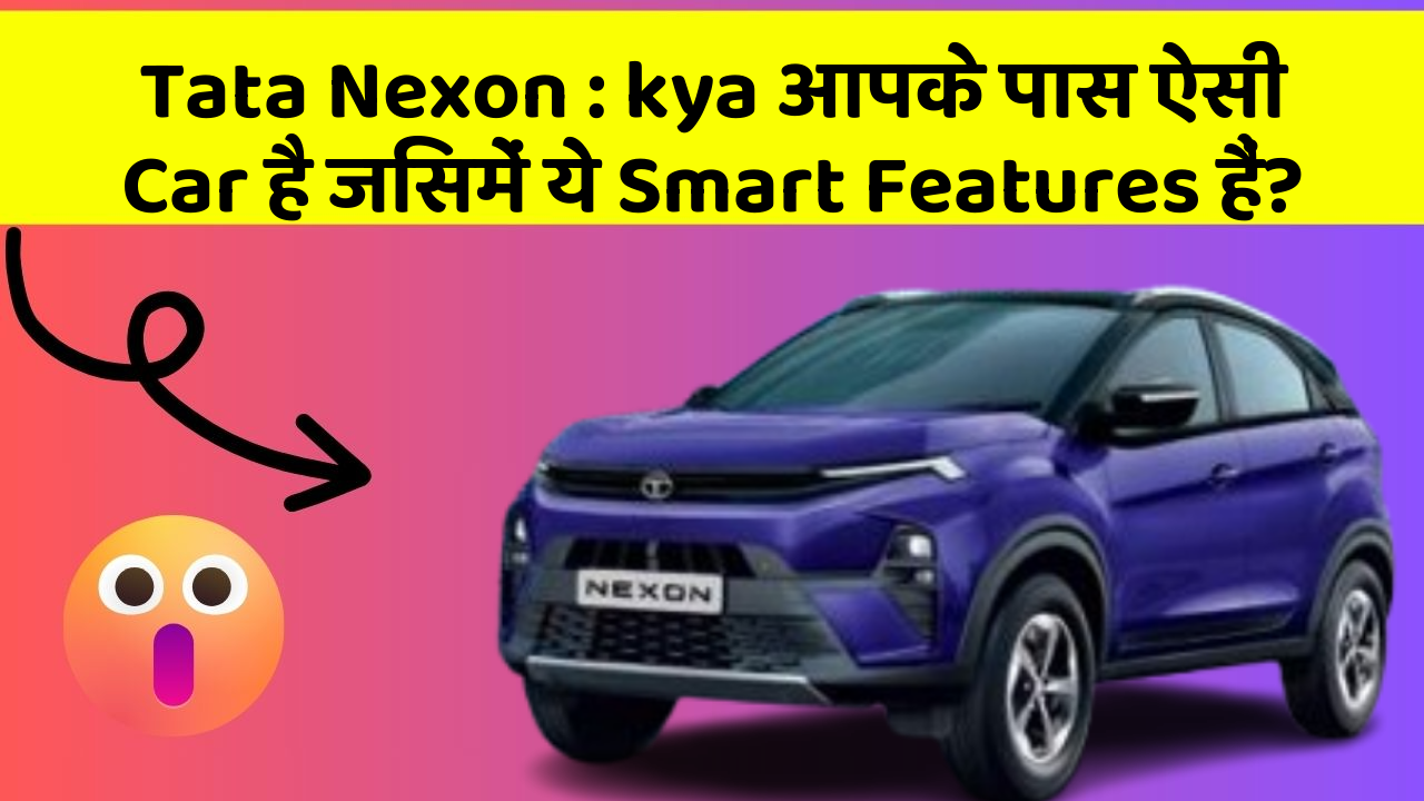 Tata Nexon: kya आपके पास ऐसी Car है जिसमें ये Smart Features हैं?
