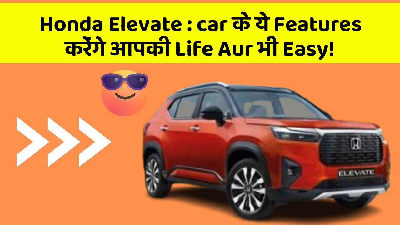 Honda Elevate: car के ये Features करेंगे आपकी Life Aur भी Easy!