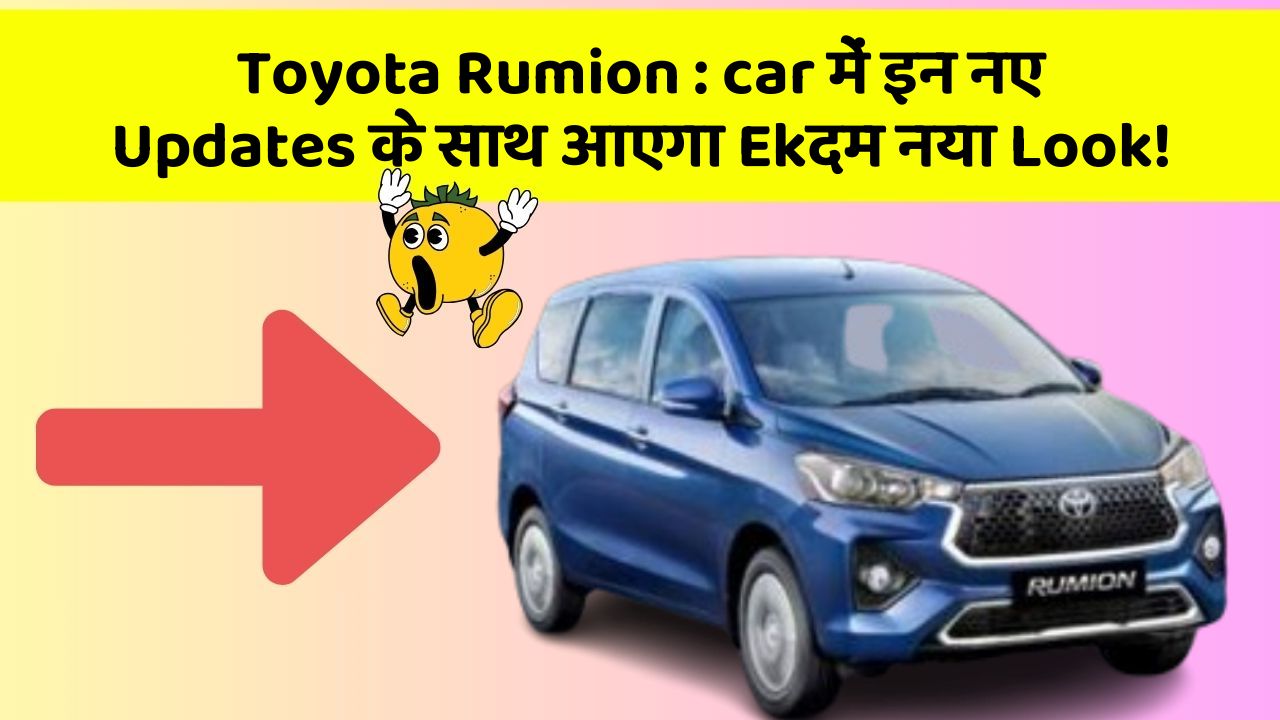 Toyota Rumion: car में इन नए Updates के साथ आएगा Ekदम नया Look!