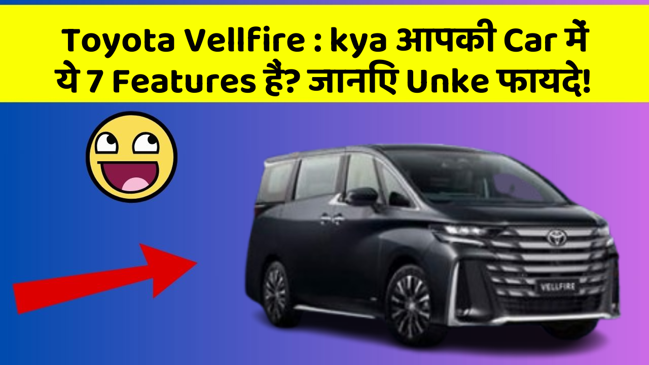 Toyota Vellfire: kya आपकी Car में ये 7 Features हैं? जानिए Unke फायदे!