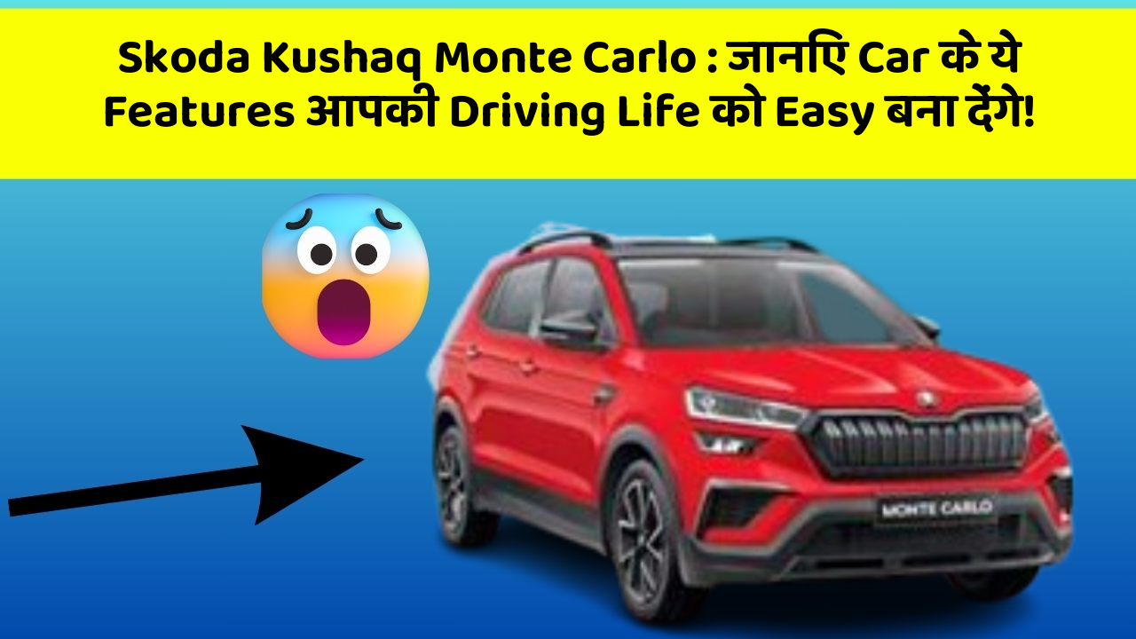 Skoda Kushaq Monte Carlo: जानिए Car के ये Features आपकी Driving Life को Easy बना देंगे!