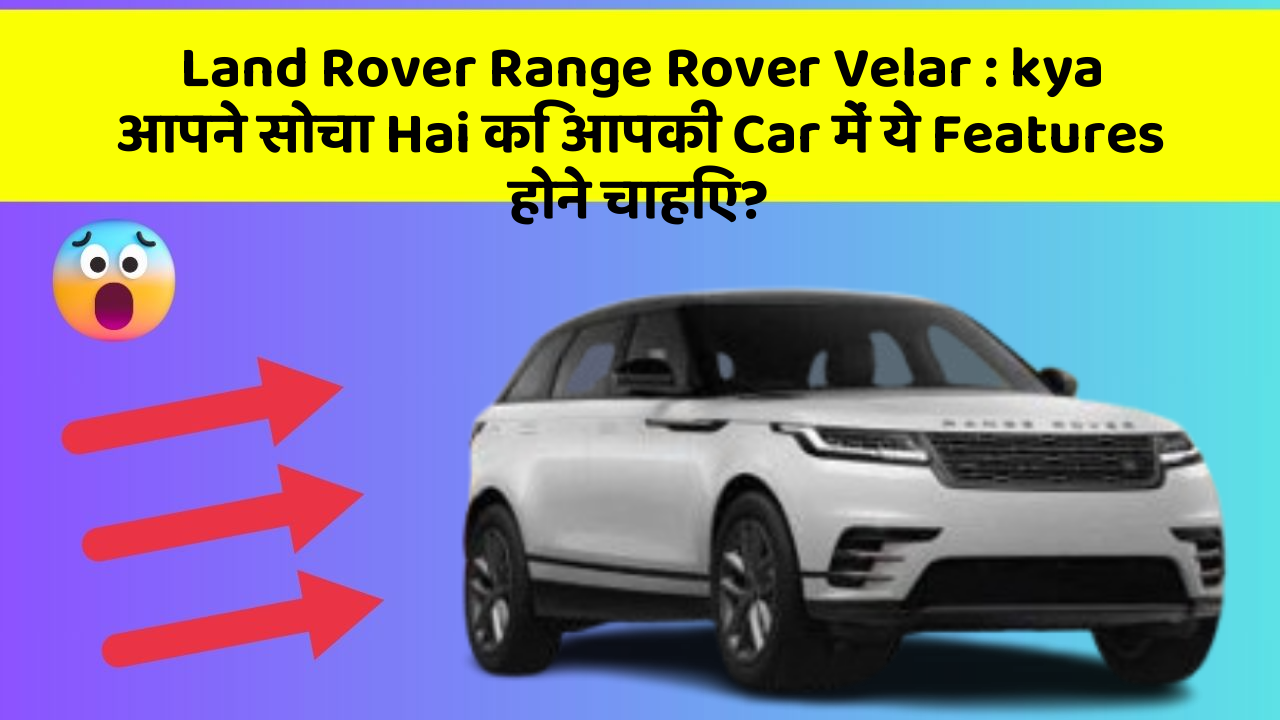 Land Rover Range Rover Velar: kya आपने सोचा Hai कि आपकी Car में ये Features होने चाहिए?