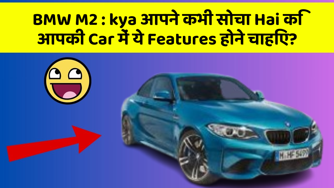 BMW M2: kya आपने कभी सोचा Hai कि आपकी Car में ये Features होने चाहिए?