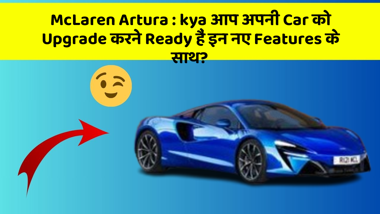 McLaren Artura: kya आप अपनी Car को Upgrade करने Ready हैं इन नए Features के साथ?