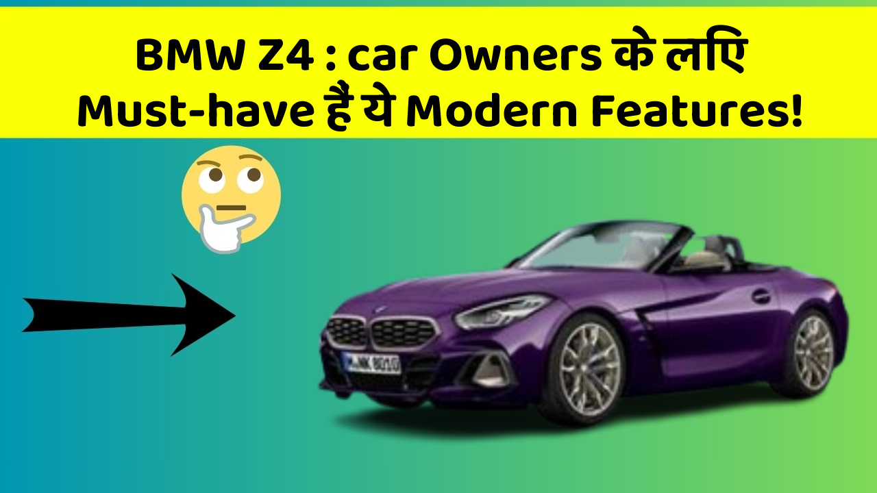 BMW Z4: car Owners के लिए Must-have हैं ये Modern Features!