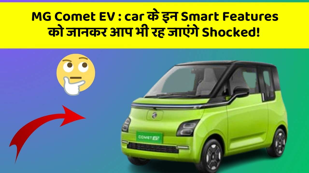 MG Comet EV : car के इन Smart Features को जानकर आप भी रह जाएंगे Shocked!