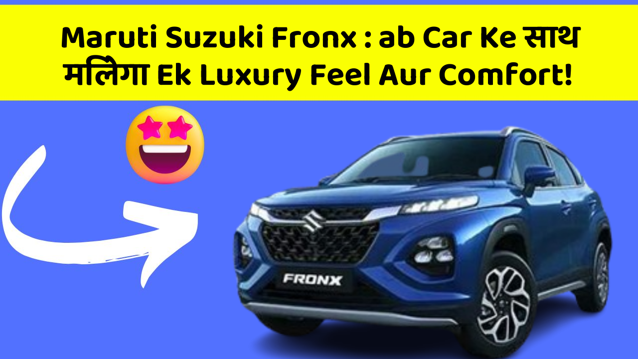 Maruti Suzuki Fronx : ab Car Ke साथ मिलेगा Ek Luxury Feel Aur Comfort!