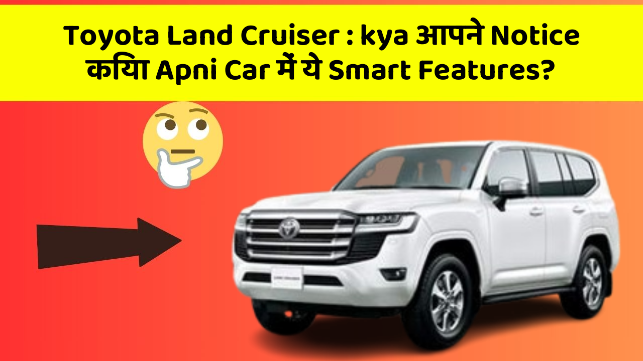Toyota Land Cruiser : kya आपने Notice किया Apni Car में ये Smart Features?