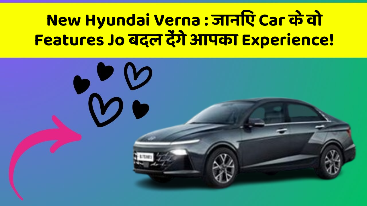 New Hyundai Verna: जानिए Car के वो Features Jo बदल देंगे आपका Experience!