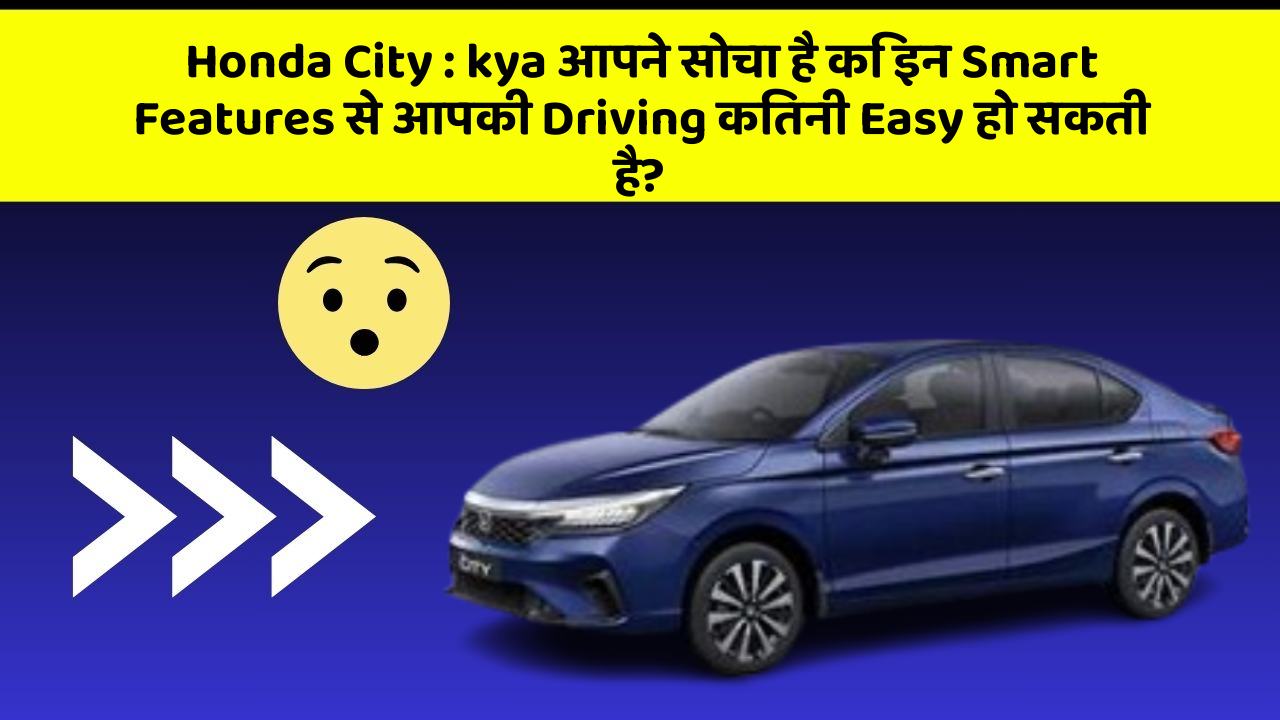 Honda City: kya आपने सोचा है कि इन Smart Features से आपकी Driving कितनी Easy हो सकती है?