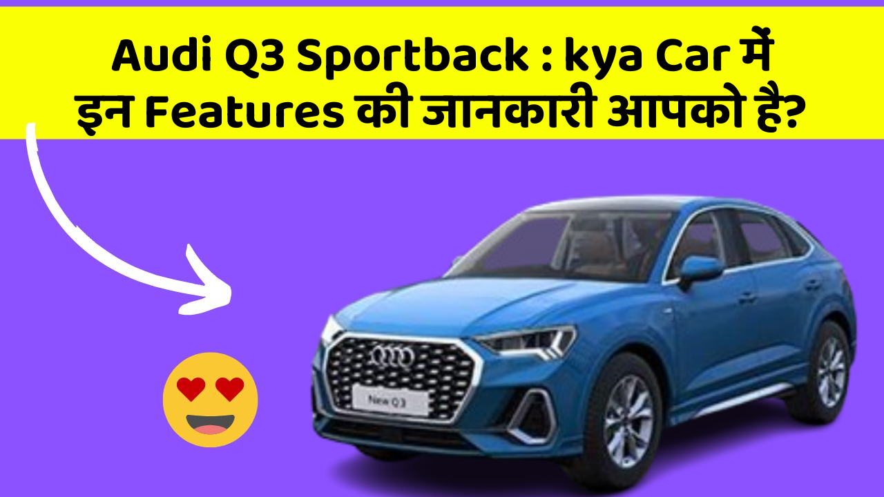 Audi Q3 Sportback: kya Car में इन Features की जानकारी आपको है?