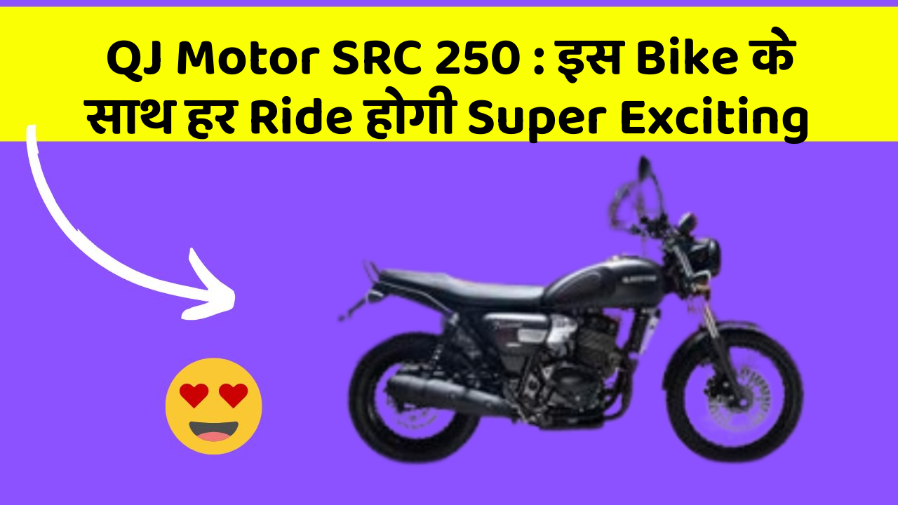QJ Motor SRC 250: इस Bike के साथ हर Ride होगी Super Exciting