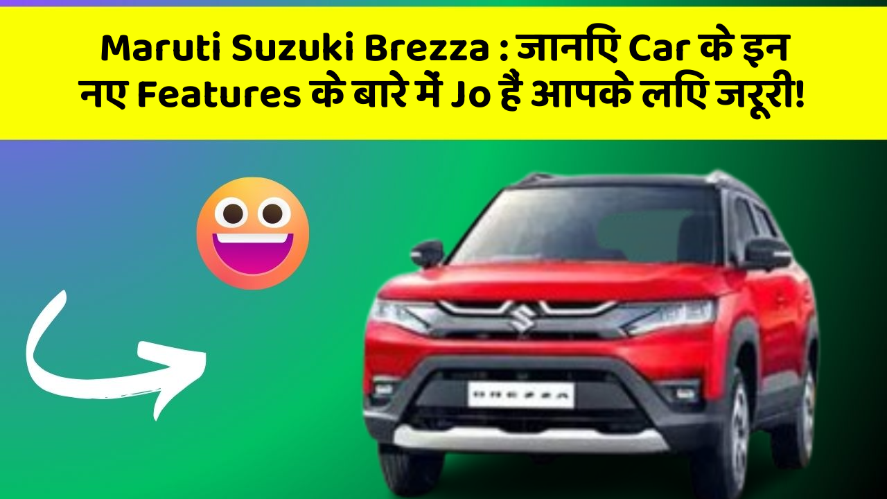Maruti Suzuki Brezza : जानिए Car के इन नए Features के बारे में Jo हैं आपके लिए जरूरी!